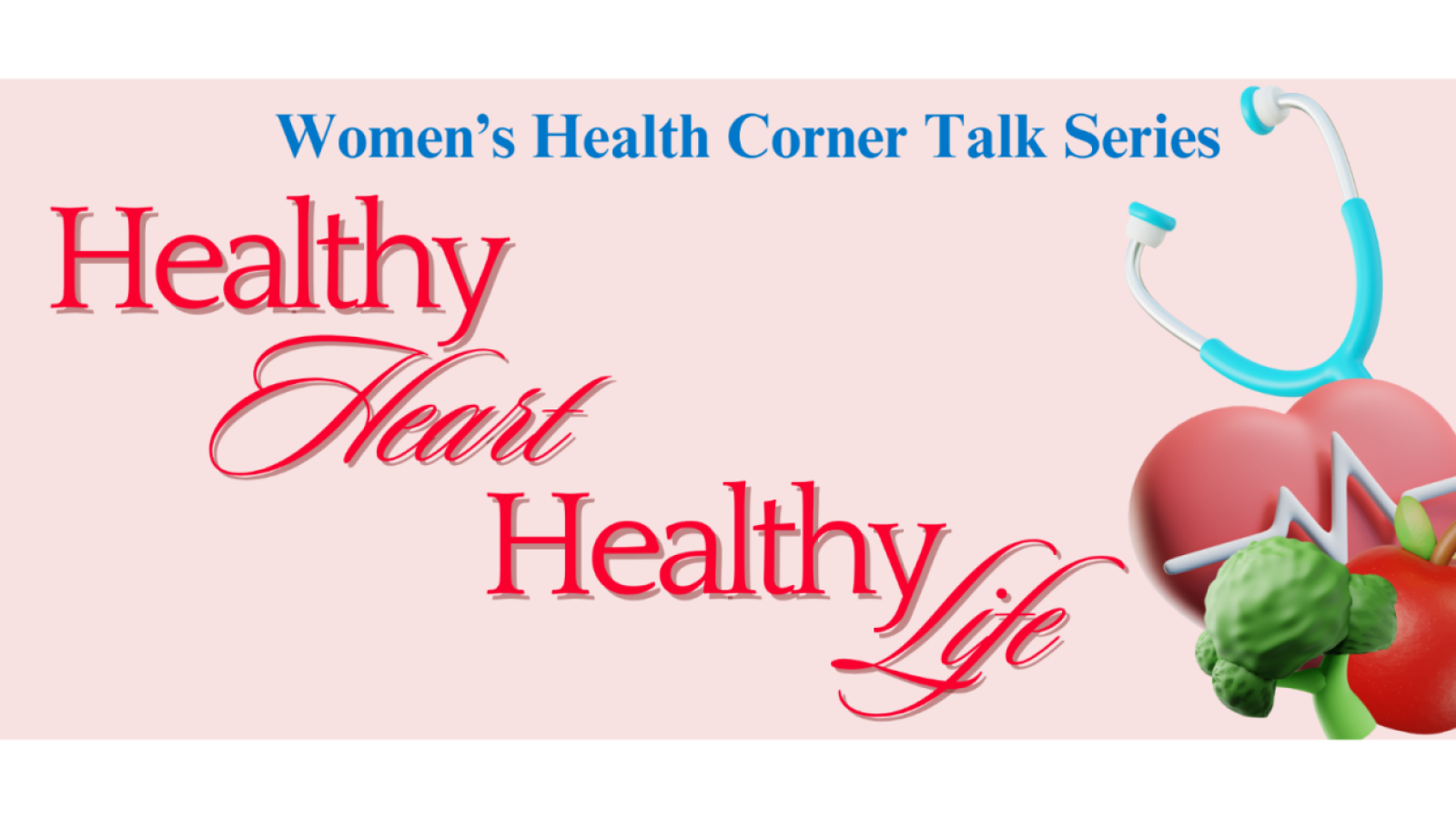 Banner for the “Women’s Health Corner Talk Series” titled “Healthy Heart, Healthy Life.” The design features blue and red text on a light pink background. On the right side, there is a graphic of a red heart with a heartbeat line, a stethoscope, and healt
